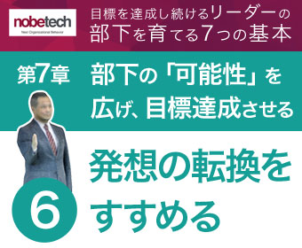 第7章 部下の「可能性」を広げ、目標達成させる【6】部下に発想の転換をすすめる